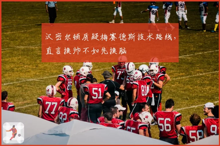 汉密尔顿质疑梅赛德斯技术路线,直言换帅不如先换脑