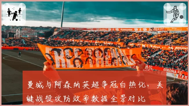 曼城与阿森纳英超争冠白热化，关键战役攻防效率数据全景对比