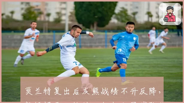 莫兰特复出后灰熊战绩不升反降，数据揭示：他的回归打乱了球队化学反应？