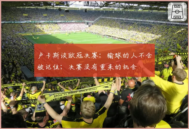 卢卡斯谈欧冠决赛：输球的人不会被记住；决赛没有重来的机会