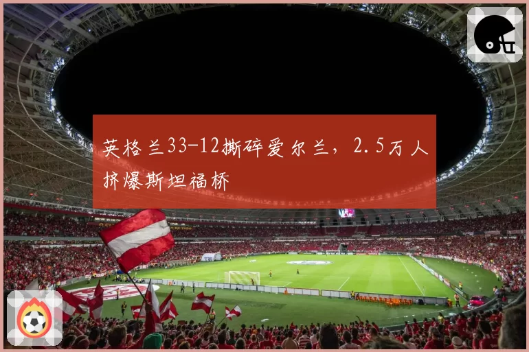 英格兰33-12撕碎爱尔兰，2.5万人挤爆斯坦福桥