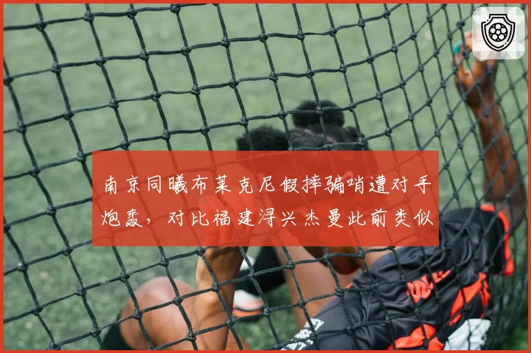 南京同曦布莱克尼假摔骗哨遭对手炮轰，对比福建浔兴杰曼此前类似表演被判定假摔双标