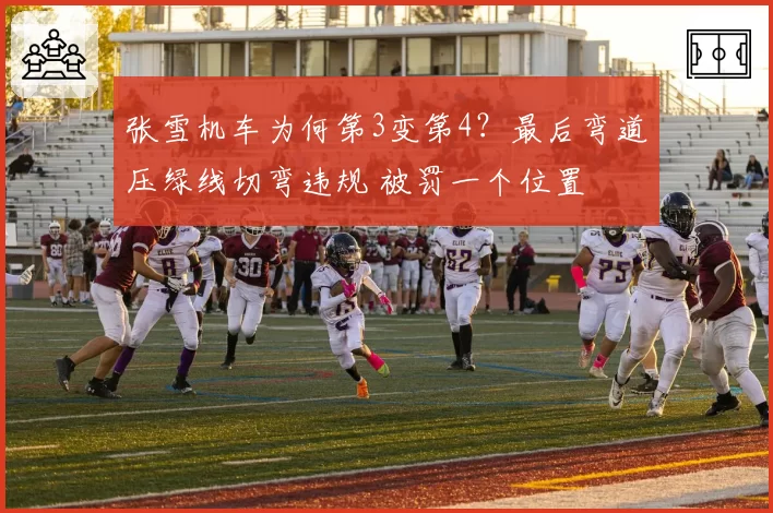 张雪机车为何第3变第4？最后弯道压绿线切弯违规 被罚一个位置