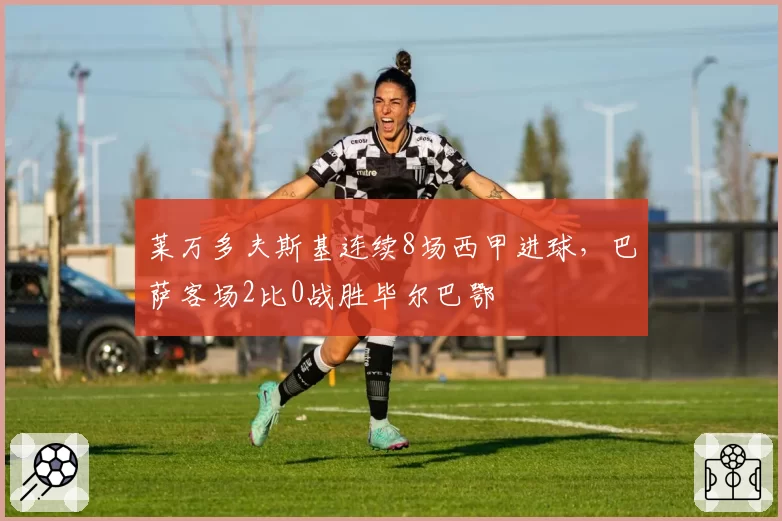 莱万多夫斯基连续8场西甲进球，巴萨客场2比0战胜毕尔巴鄂