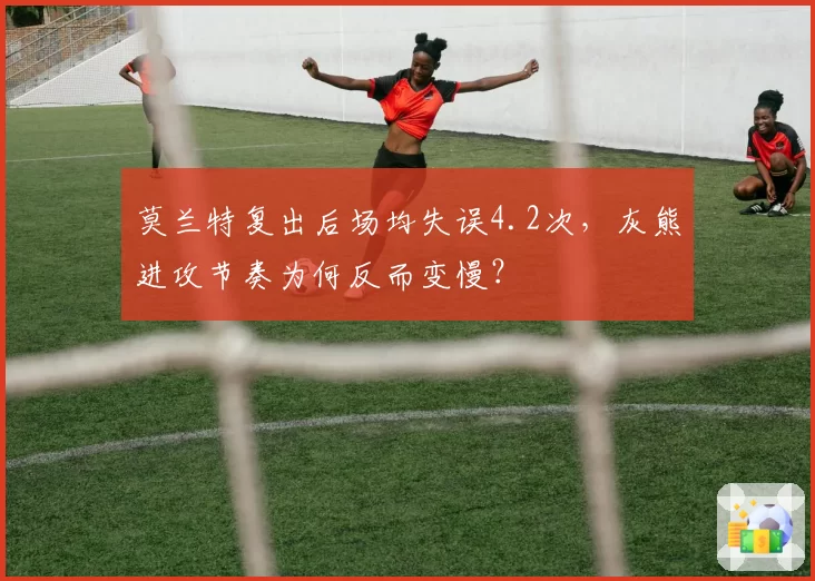 莫兰特复出后场均失误4.2次，灰熊进攻节奏为何反而变慢？