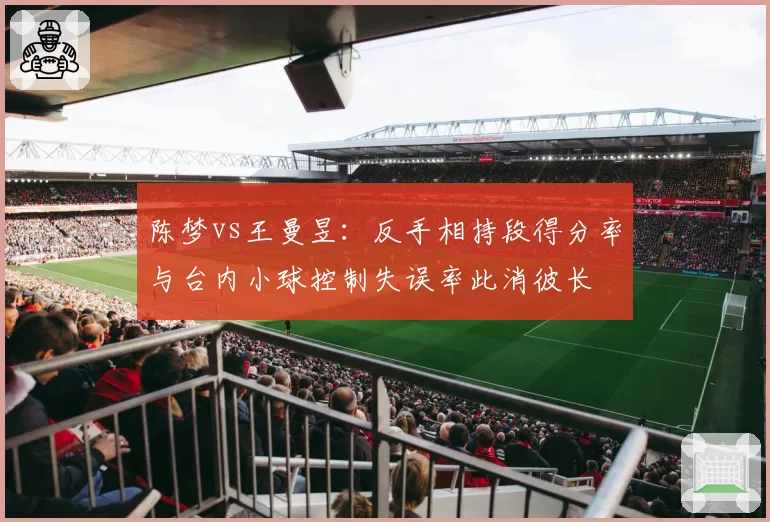 陈梦vs王曼昱：反手相持段得分率与台内小球控制失误率此消彼长
