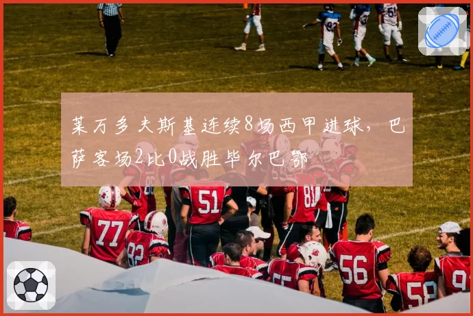 莱万多夫斯基连续8场西甲进球，巴萨客场2比0战胜毕尔巴鄂