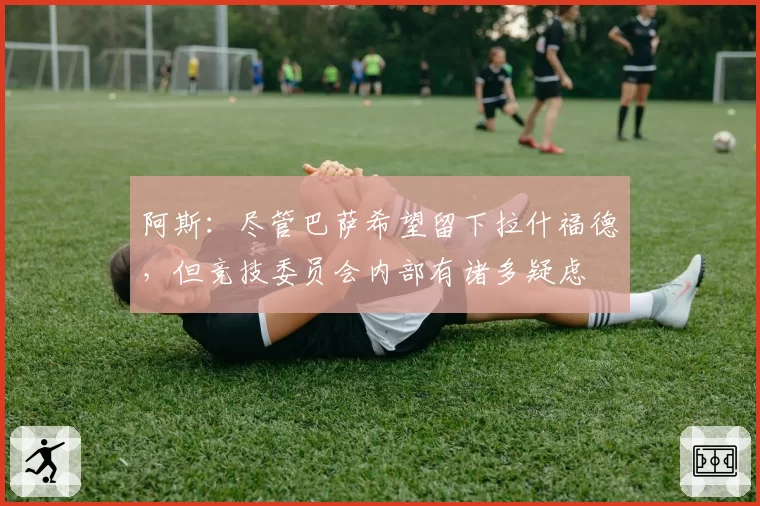 阿斯：尽管巴萨希望留下拉什福德，但竞技委员会内部有诸多疑虑